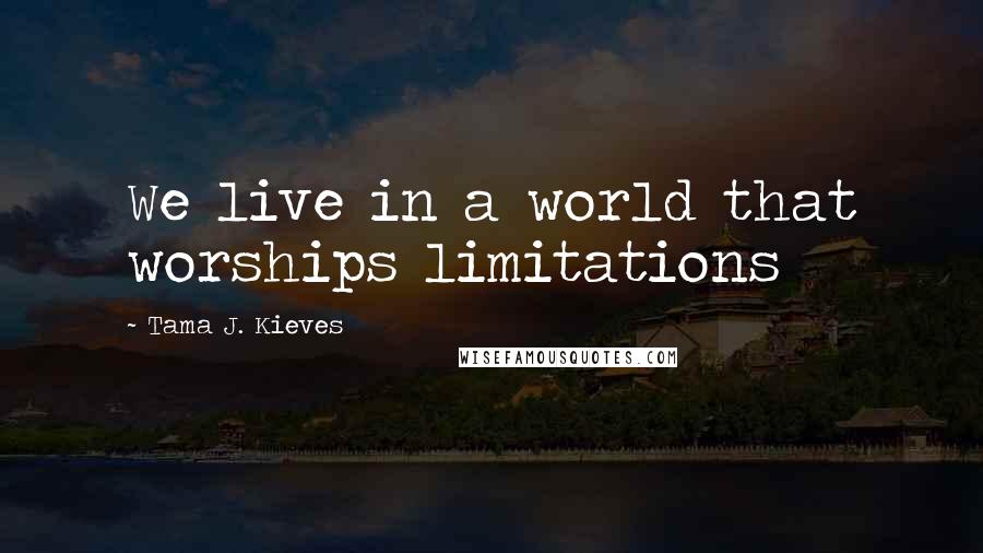 Tama J. Kieves quotes: We live in a world that worships limitations