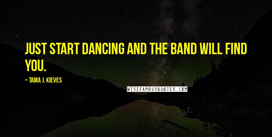 Tama J. Kieves quotes: Just start dancing and the band will find you.