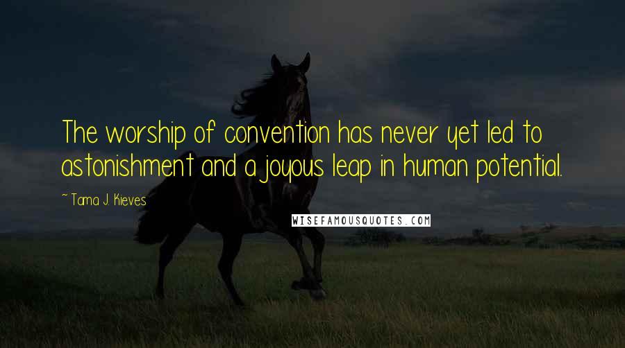Tama J. Kieves quotes: The worship of convention has never yet led to astonishment and a joyous leap in human potential.