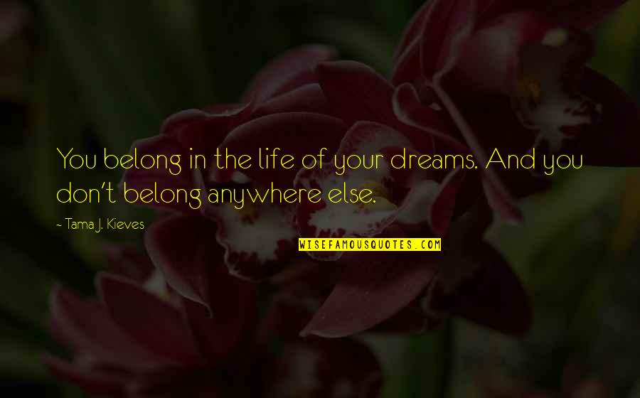 Tama J. Kieves Quotes By Tama J. Kieves: You belong in the life of your dreams.