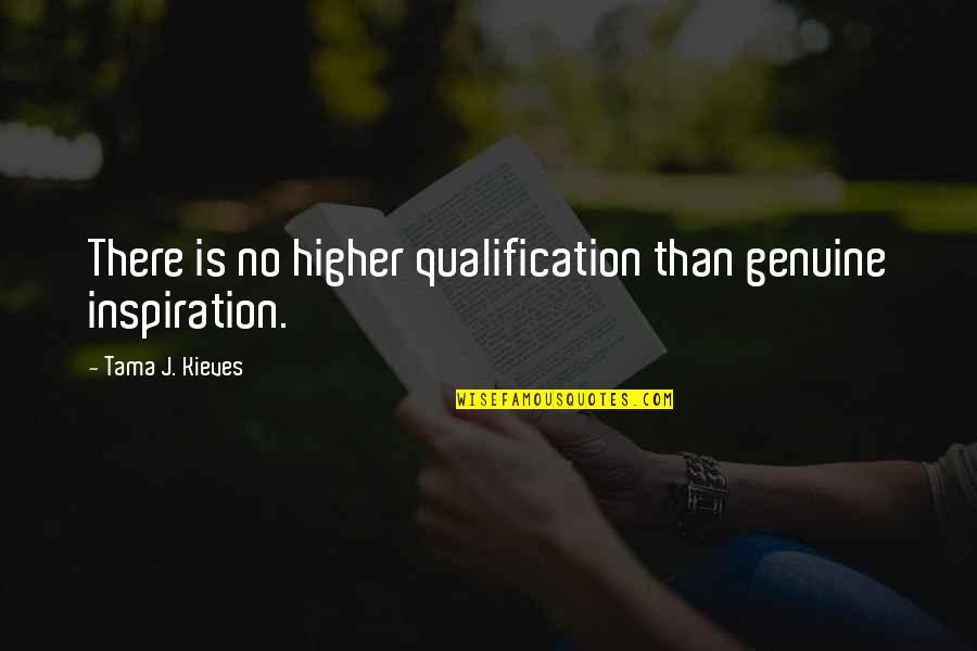 Tama J. Kieves Quotes By Tama J. Kieves: There is no higher qualification than genuine inspiration.