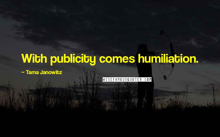 Tama Janowitz quotes: With publicity comes humiliation.