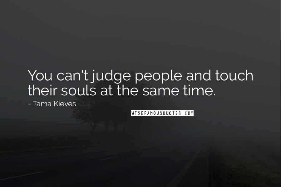 Tama Kieves quotes: You can't judge people and touch their souls at the same time.