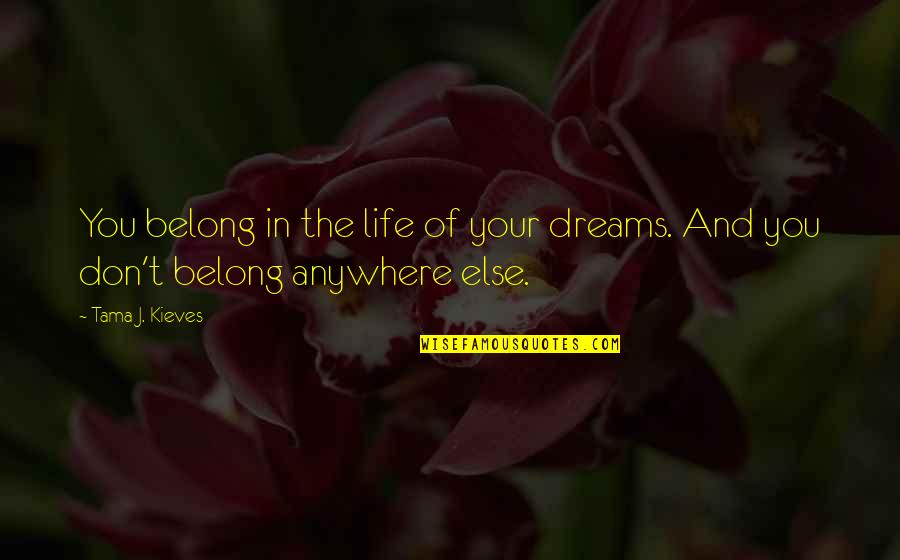 Tama Quotes By Tama J. Kieves: You belong in the life of your dreams.