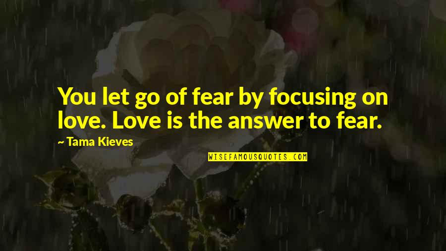 Tama Quotes By Tama Kieves: You let go of fear by focusing on