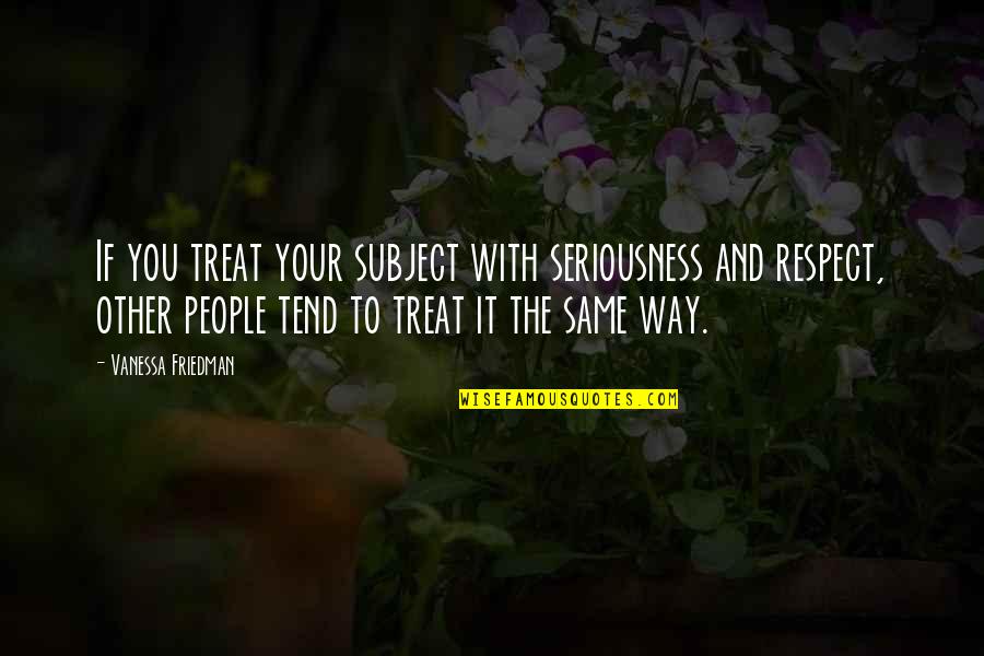 Tama Quotes By Vanessa Friedman: If you treat your subject with seriousness and