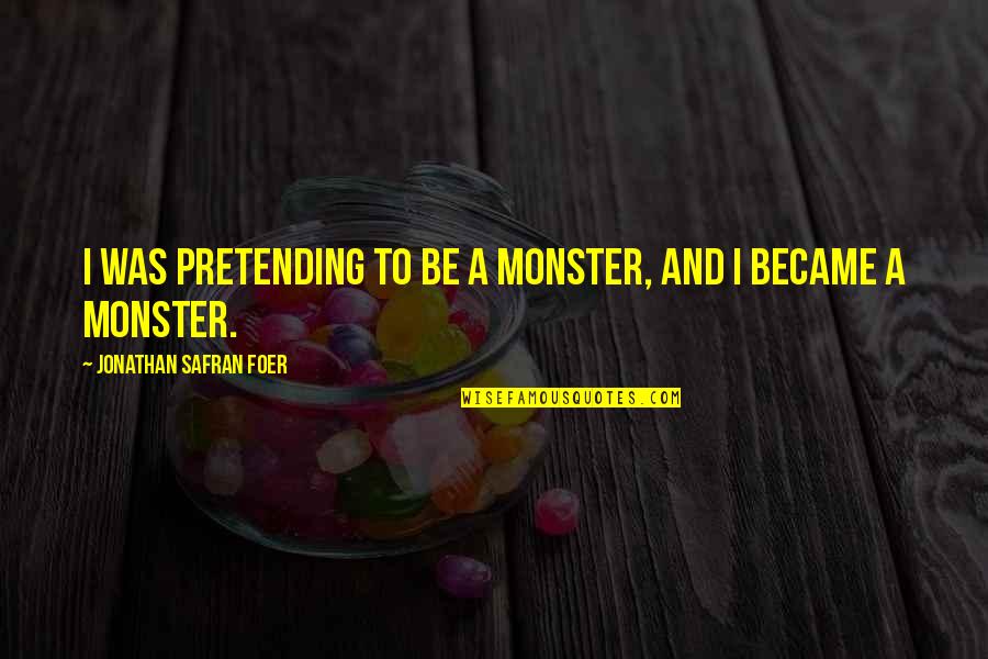 Tamaam Faaris Quotes By Jonathan Safran Foer: I was pretending to be a monster, and Tamaam Faaris Quotes By Jonathan Safran Foer: I was pretending to be a monster, and