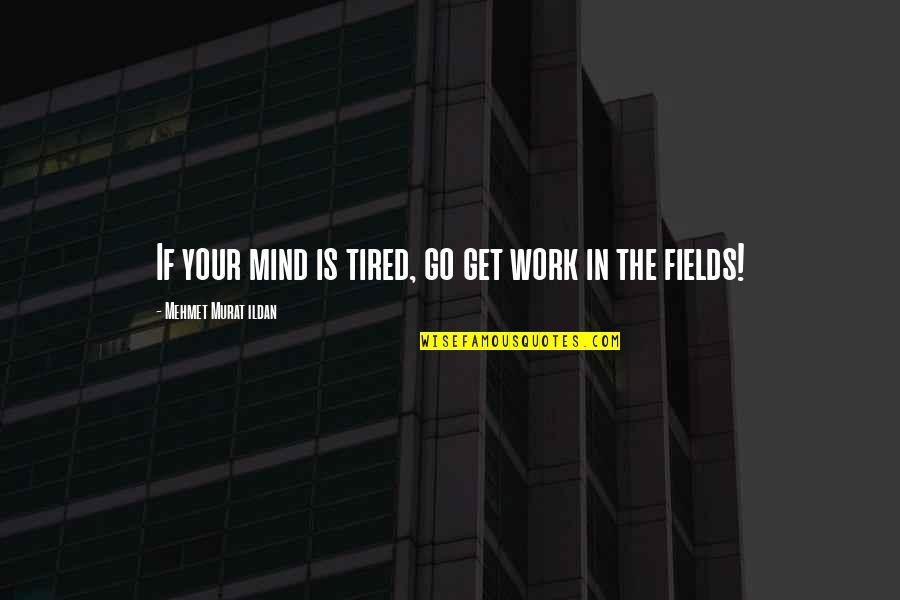 Tamaan Quotes By Mehmet Murat Ildan: If your mind is tired, go get work