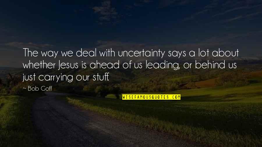 Tamaas Irsen Quotes By Bob Goff: The way we deal with uncertainty says a