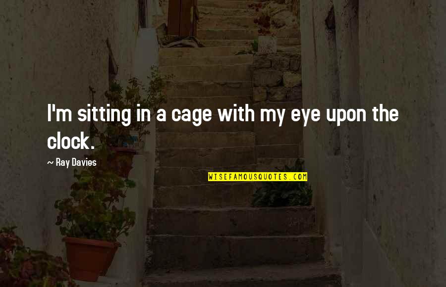 Tamad Na Estudyante Quotes By Ray Davies: I'm sitting in a cage with my eye Tamad Na Estudyante Quotes By Ray Davies: I'm sitting in a cage with my eye