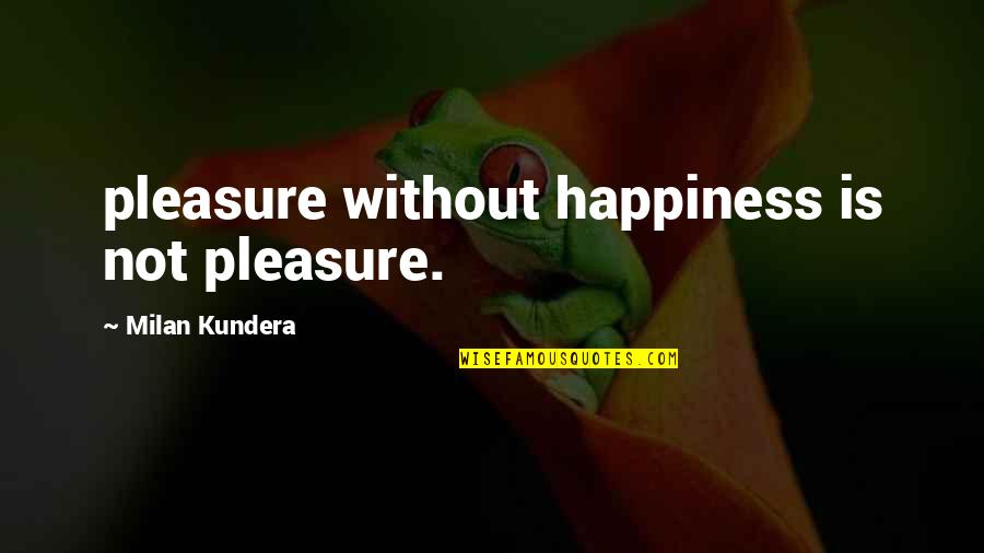 Tamad Pumasok Quotes By Milan Kundera: pleasure without happiness is not pleasure.