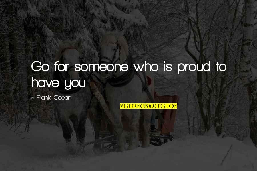 Tamada Miyagi Quotes By Frank Ocean: Go for someone who is proud to have Tamada Miyagi Quotes By Frank Ocean: Go for someone who is proud to have