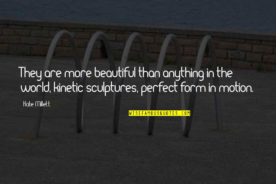 Tamada Miyagi Quotes By Kate Millett: They are more beautiful than anything in the Tamada Miyagi Quotes By Kate Millett: They are more beautiful than anything in the
