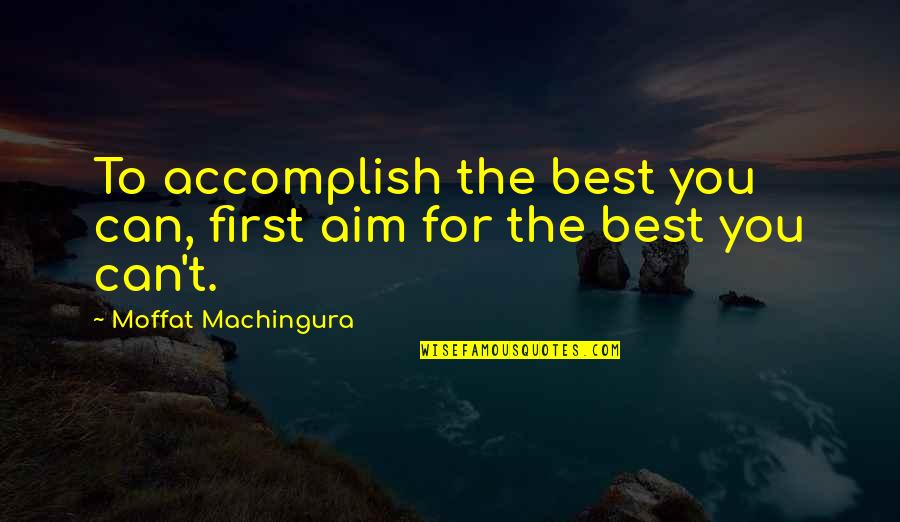 Tamada Miyagi Quotes By Moffat Machingura: To accomplish the best you can, first aim Tamada Miyagi Quotes By Moffat Machingura: To accomplish the best you can, first aim