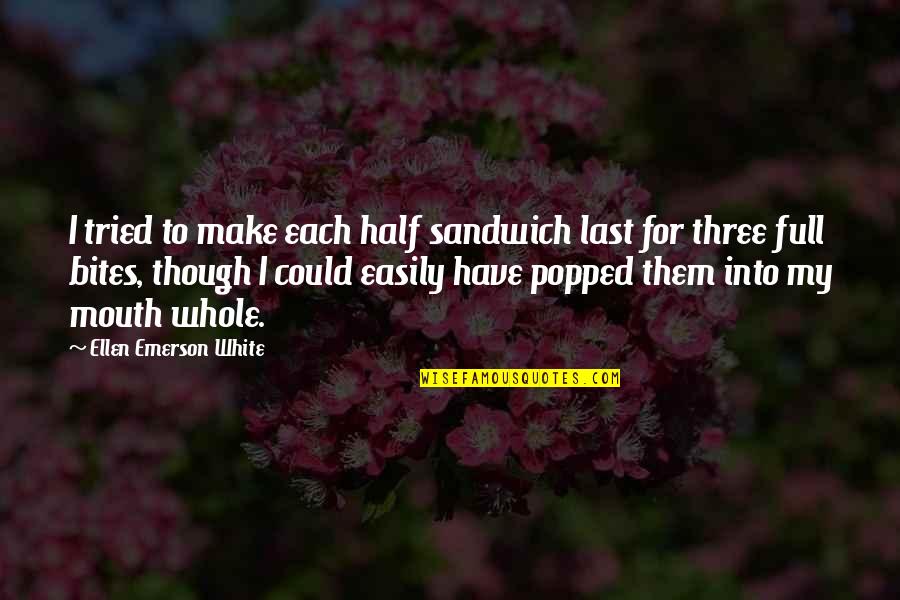 Tamaduieste Quotes By Ellen Emerson White: I tried to make each half sandwich last