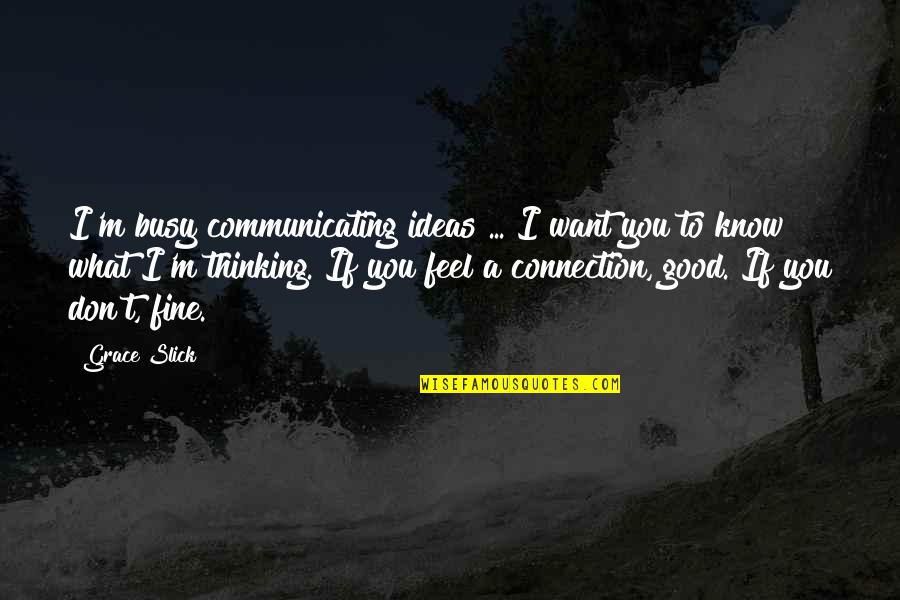Tamaduieste Quotes By Grace Slick: I'm busy communicating ideas ... I want you