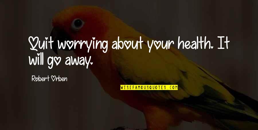 Tamagawa University Quotes By Robert Orben: Quit worrying about your health. It will go Tamagawa University Quotes By Robert Orben: Quit worrying about your health. It will go