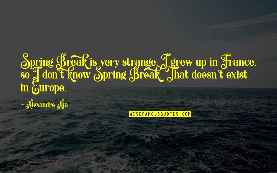 Tamaki Kotatsu Quotes By Alexandre Aja: Spring Break is very strange. I grew up Tamaki Kotatsu Quotes By Alexandre Aja: Spring Break is very strange. I grew up