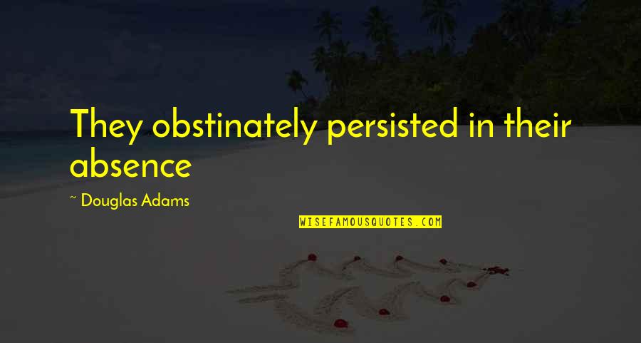 Tamaki Ohshc Quotes By Douglas Adams: They obstinately persisted in their absence