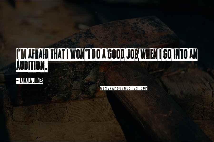 Tamala Jones quotes: I'm afraid that I won't do a good job when I go into an audition.