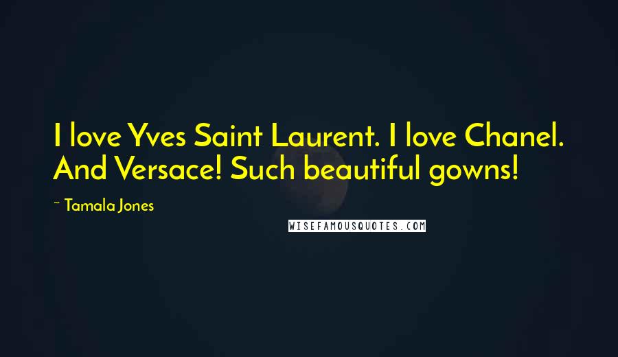 Tamala Jones quotes: I love Yves Saint Laurent. I love Chanel. And Versace! Such beautiful gowns!
