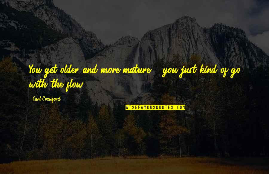 Tamaldou Mohamed Quotes By Carl Crawford: You get older and more mature ... you