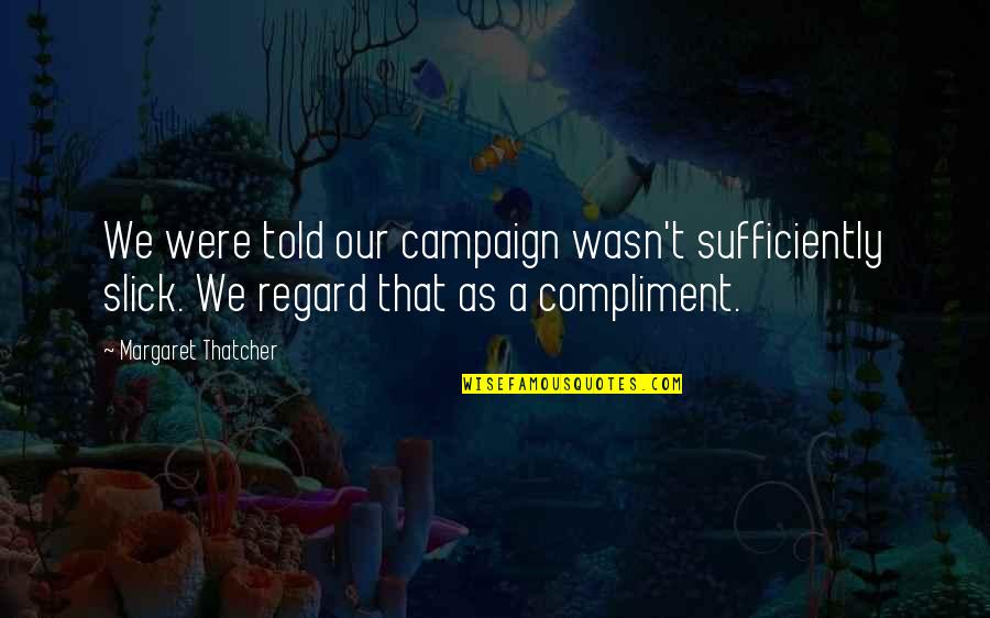 Tamalyn Hot Quotes By Margaret Thatcher: We were told our campaign wasn't sufficiently slick.