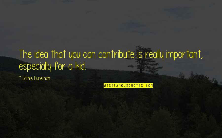 Tamamayu Quotes By Jamie Hyneman: The idea that you can contribute is really