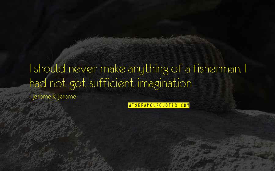 Taman Sari Quotes By Jerome K. Jerome: I should never make anything of a fisherman. Taman Sari Quotes By Jerome K. Jerome: I should never make anything of a fisherman.