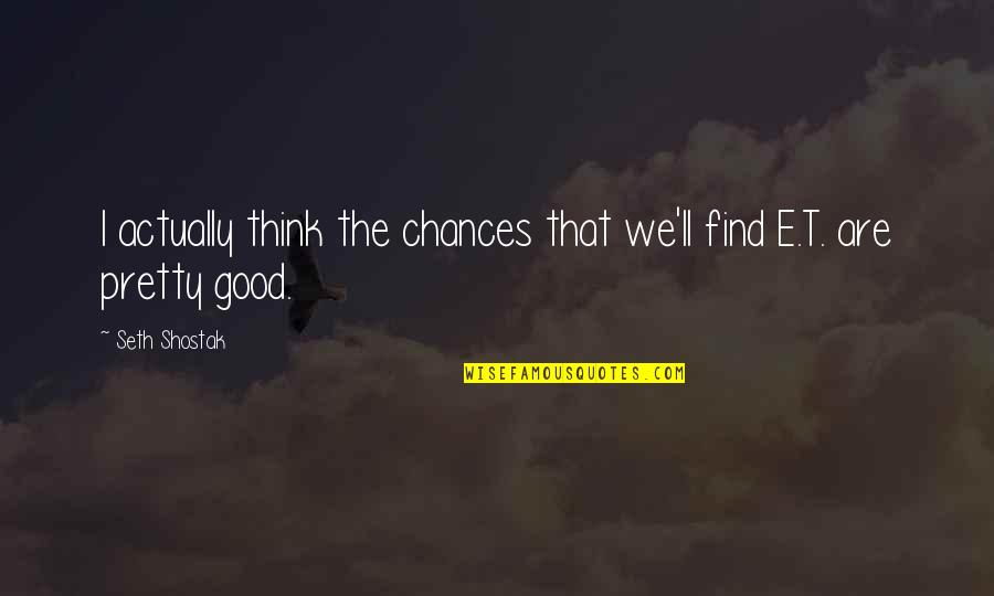 Tamang Duda Quotes By Seth Shostak: I actually think the chances that we'll find