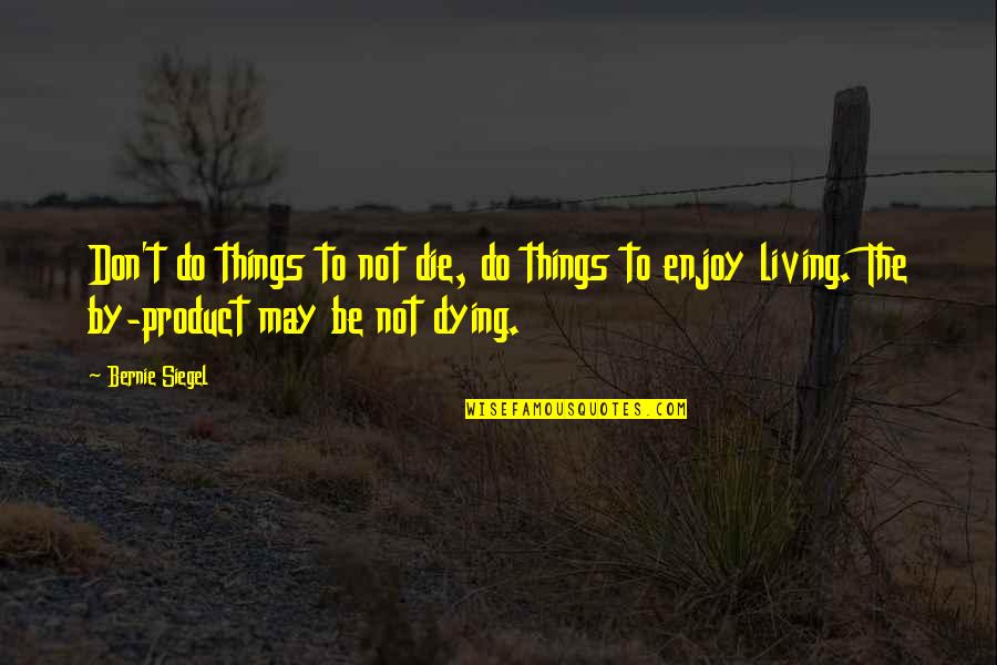 Tamang Oras Quotes By Bernie Siegel: Don't do things to not die, do things Tamang Oras Quotes By Bernie Siegel: Don't do things to not die, do things