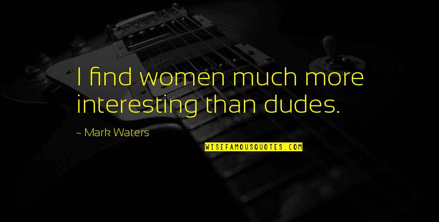 Tamang Oras Quotes By Mark Waters: I find women much more interesting than dudes. Tamang Oras Quotes By Mark Waters: I find women much more interesting than dudes.