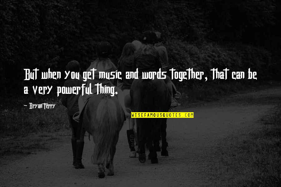 Tamang Quotes By Bryan Ferry: But when you get music and words together,