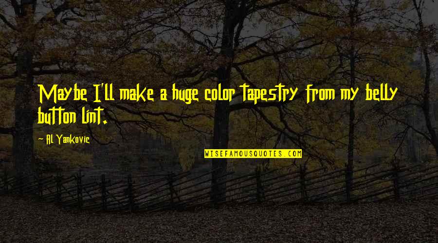 Tamanini Obituary Quotes By Al Yankovic: Maybe I'll make a huge color tapestry from