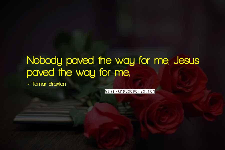 Tamar Braxton quotes: Nobody paved the way for me, Jesus paved the way for me,