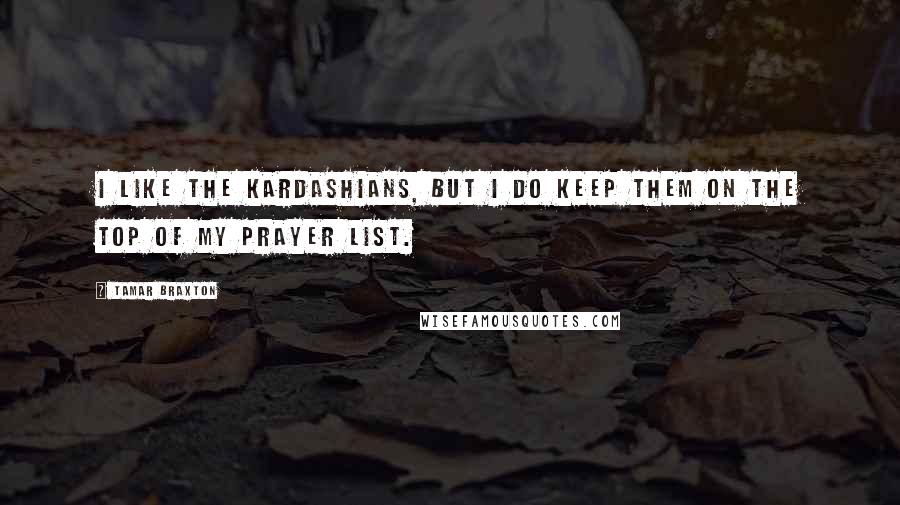 Tamar Braxton quotes: I like the Kardashians, but I do keep them on the top of my prayer list.