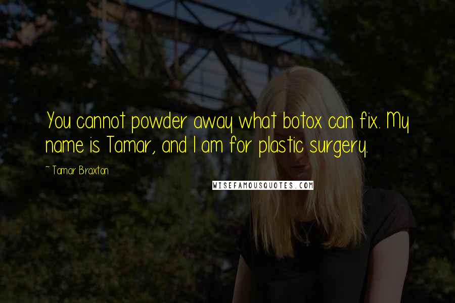 Tamar Braxton quotes: You cannot powder away what botox can fix. My name is Tamar, and I am for plastic surgery.