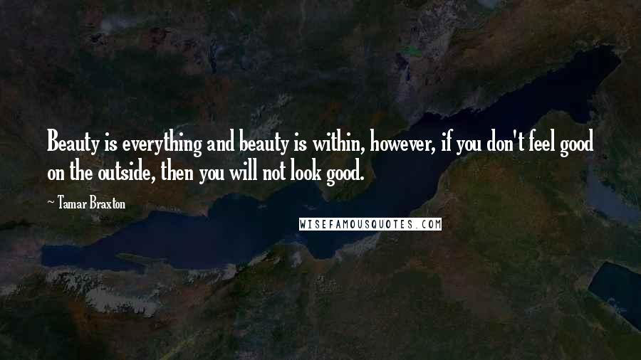 Tamar Braxton quotes: Beauty is everything and beauty is within, however, if you don't feel good on the outside, then you will not look good.