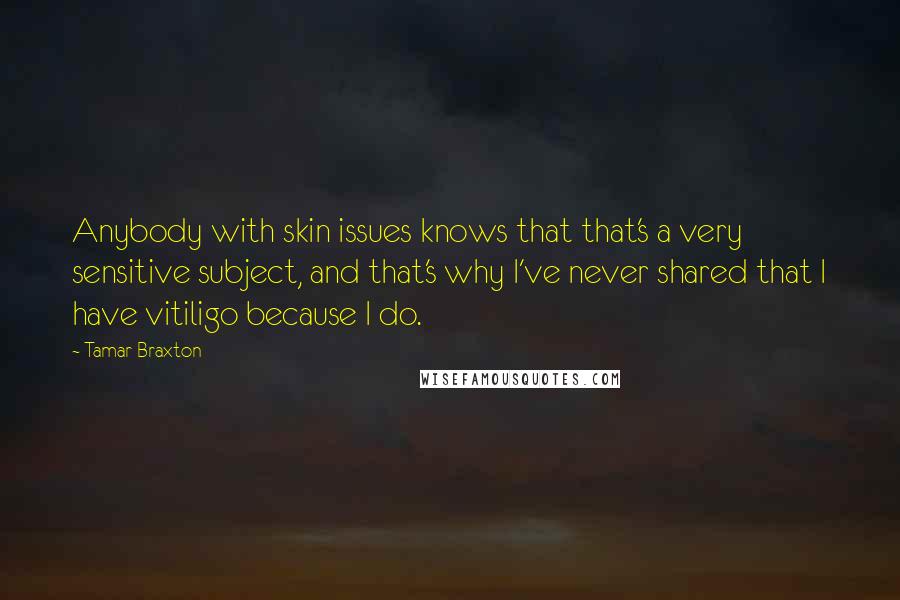 Tamar Braxton quotes: Anybody with skin issues knows that that's a very sensitive subject, and that's why I've never shared that I have vitiligo because I do.