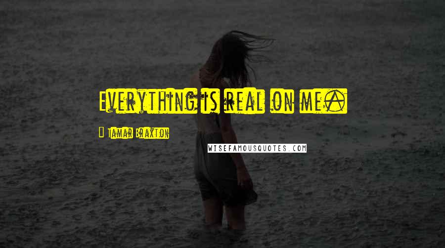 Tamar Braxton quotes: Everything is real on me.