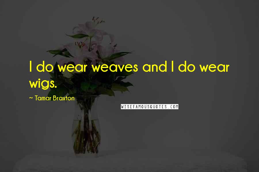 Tamar Braxton quotes: I do wear weaves and I do wear wigs.