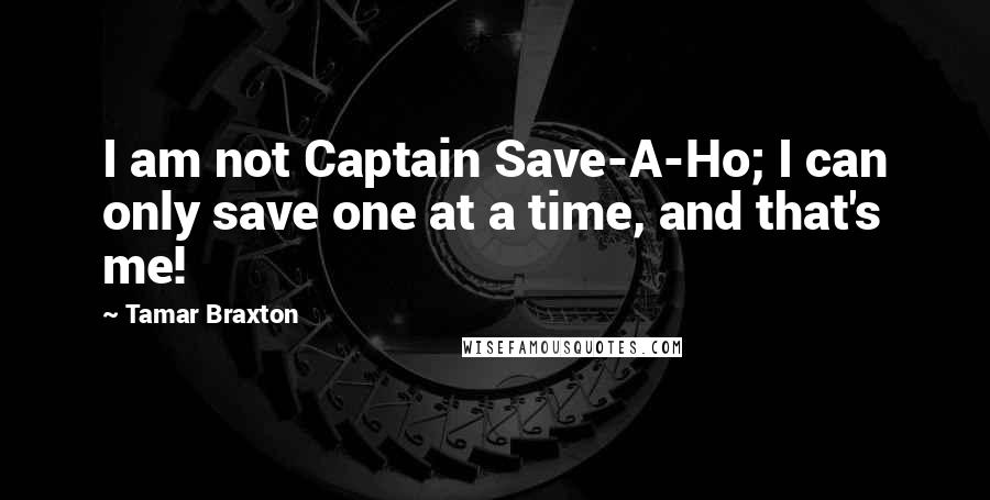 Tamar Braxton quotes: I am not Captain Save-A-Ho; I can only save one at a time, and that's me!