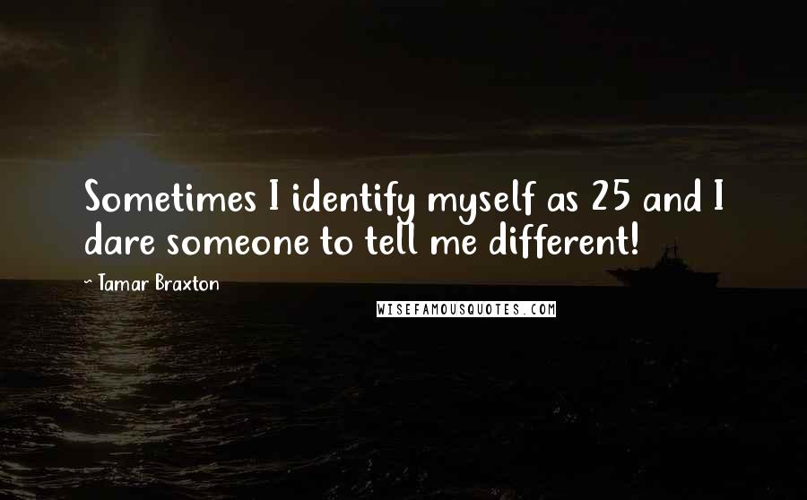 Tamar Braxton quotes: Sometimes I identify myself as 25 and I dare someone to tell me different!