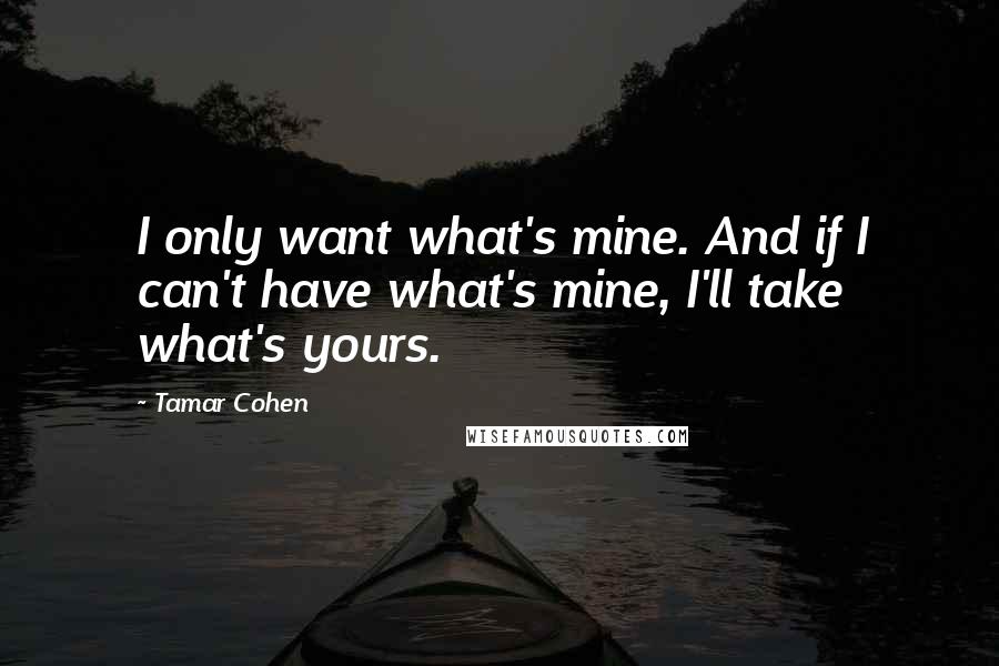 Tamar Cohen quotes: I only want what's mine. And if I can't have what's mine, I'll take what's yours.