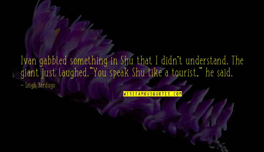 Tamar Quotes By Leigh Bardugo: Ivan gabbled something in Shu that I didn't Tamar Quotes By Leigh Bardugo: Ivan gabbled something in Shu that I didn't