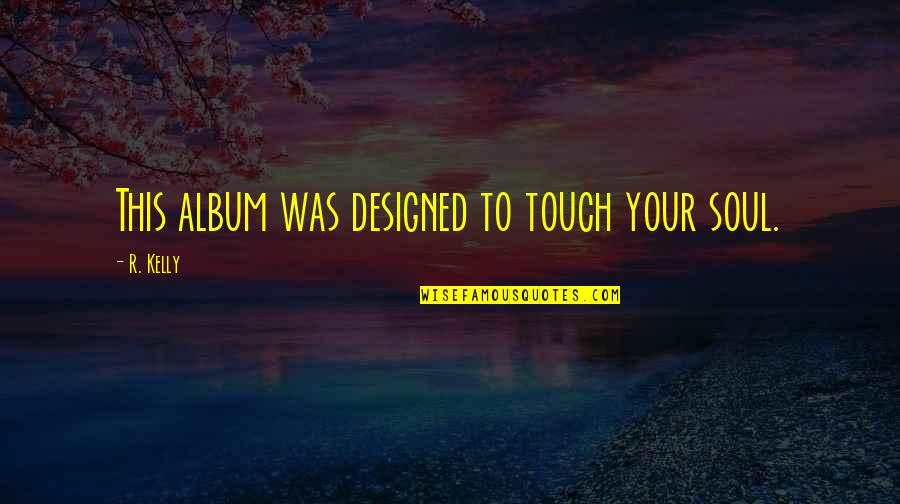 Tamara De Lempicka Famous Quotes By R. Kelly: This album was designed to touch your soul. Tamara De Lempicka Famous Quotes By R. Kelly: This album was designed to touch your soul.
