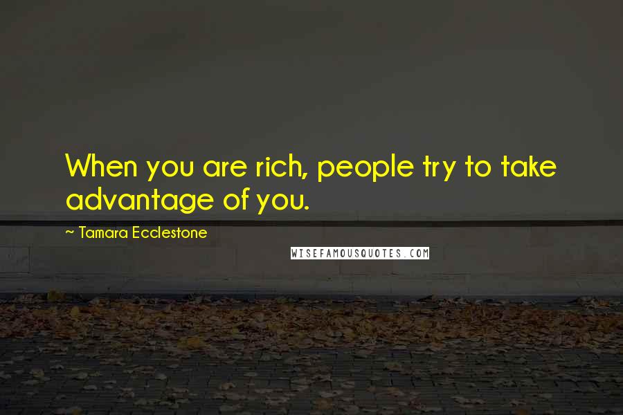 Tamara Ecclestone quotes: When you are rich, people try to take advantage of you.