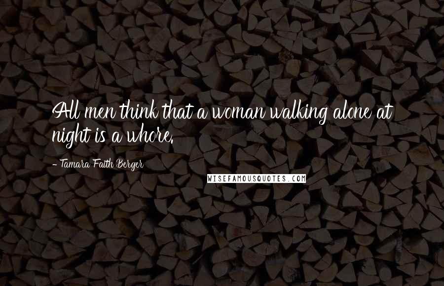 Tamara Faith Berger quotes: All men think that a woman walking alone at night is a whore.