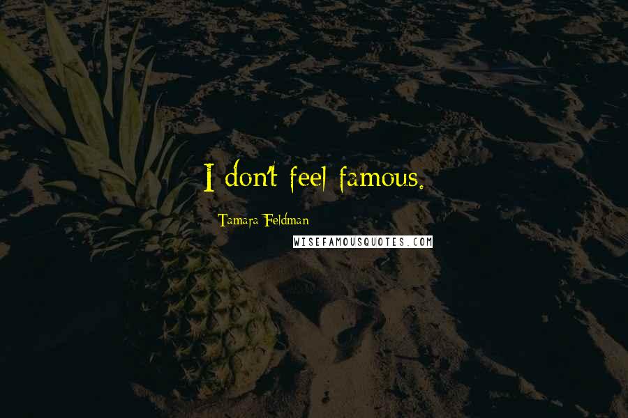 Tamara Feldman quotes: I don't feel famous.