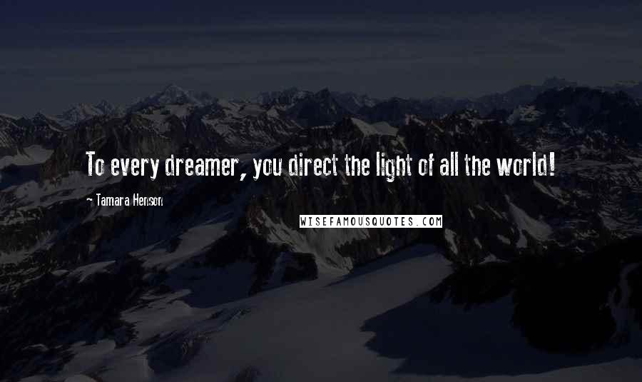 Tamara Henson quotes: To every dreamer, you direct the light of all the world!